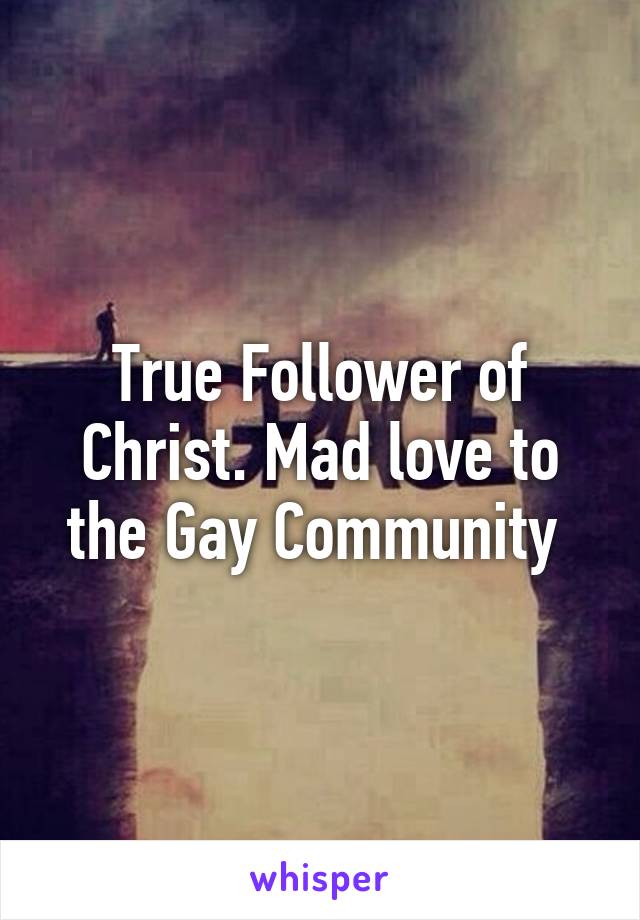 True Follower of Christ. Mad love to the Gay Community 