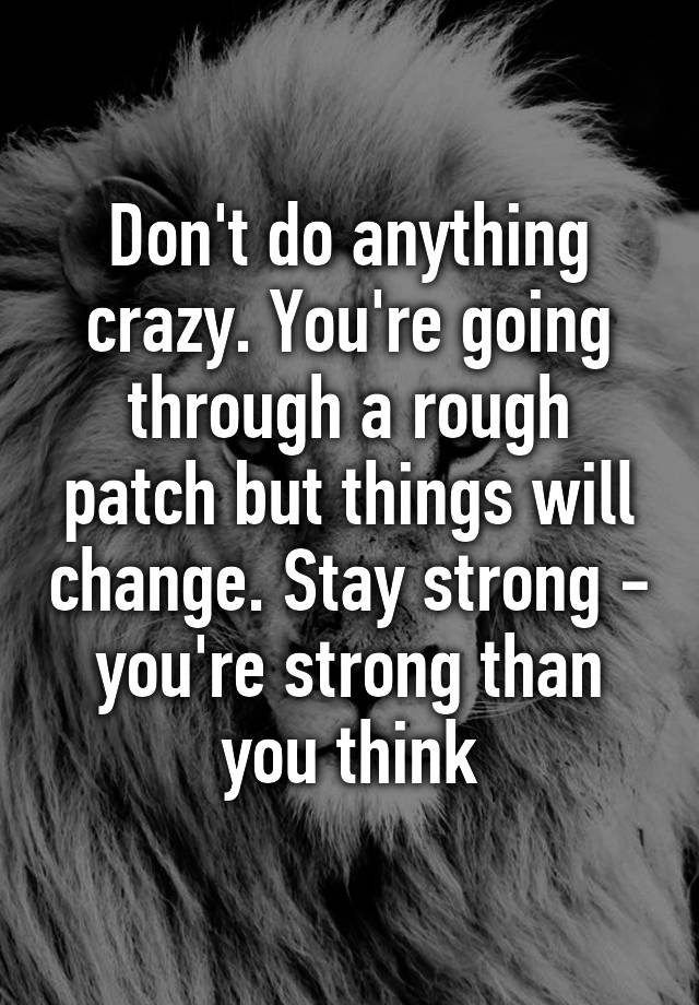 don-t-do-anything-crazy-you-re-going-through-a-rough-patch-but-things