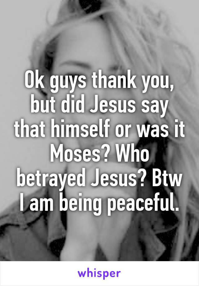 Ok guys thank you, but did Jesus say that himself or was it Moses? Who betrayed Jesus? Btw I am being peaceful.