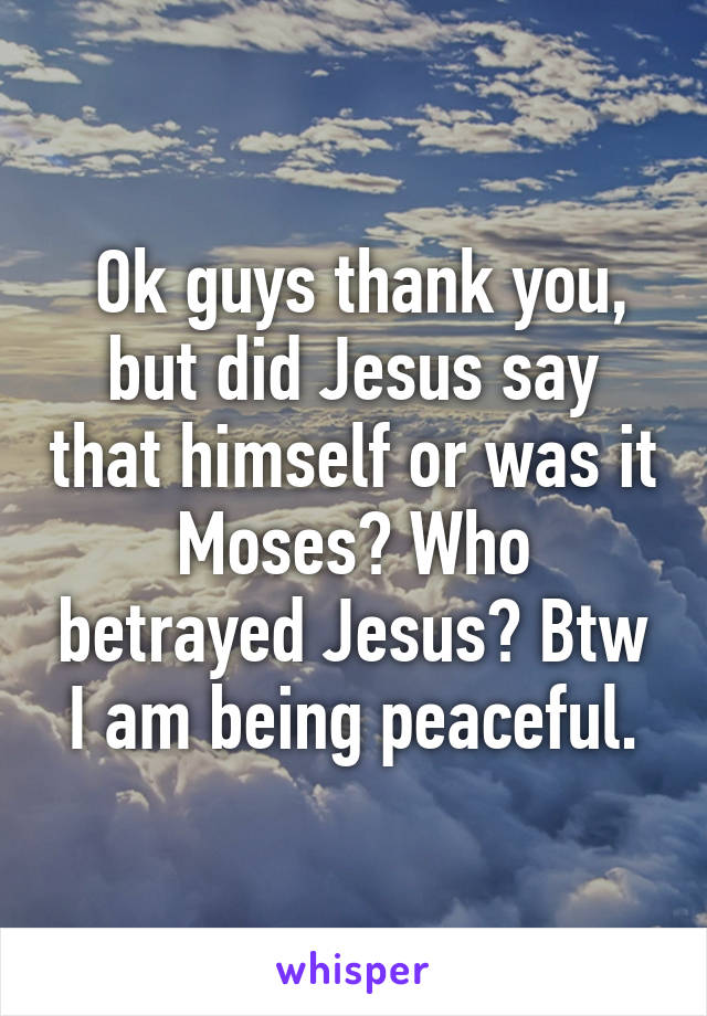  Ok guys thank you, but did Jesus say that himself or was it Moses? Who betrayed Jesus? Btw I am being peaceful.