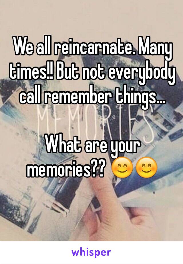 We all reincarnate. Many times!! But not everybody call remember things...

What are your memories?? 😊😊