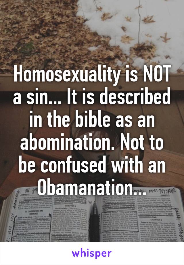 Homosexuality is NOT a sin... It is described in the bible as an abomination. Not to be confused with an Obamanation...