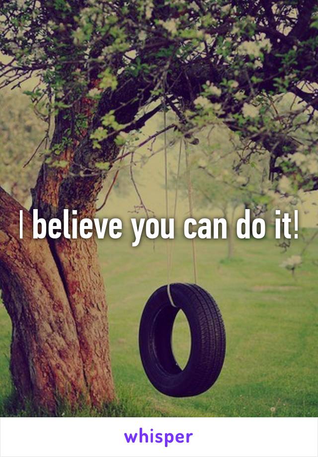 I believe you can do it!