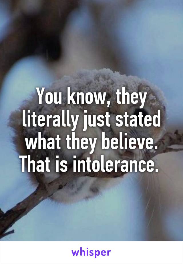 You know, they literally just stated what they believe. That is intolerance. 