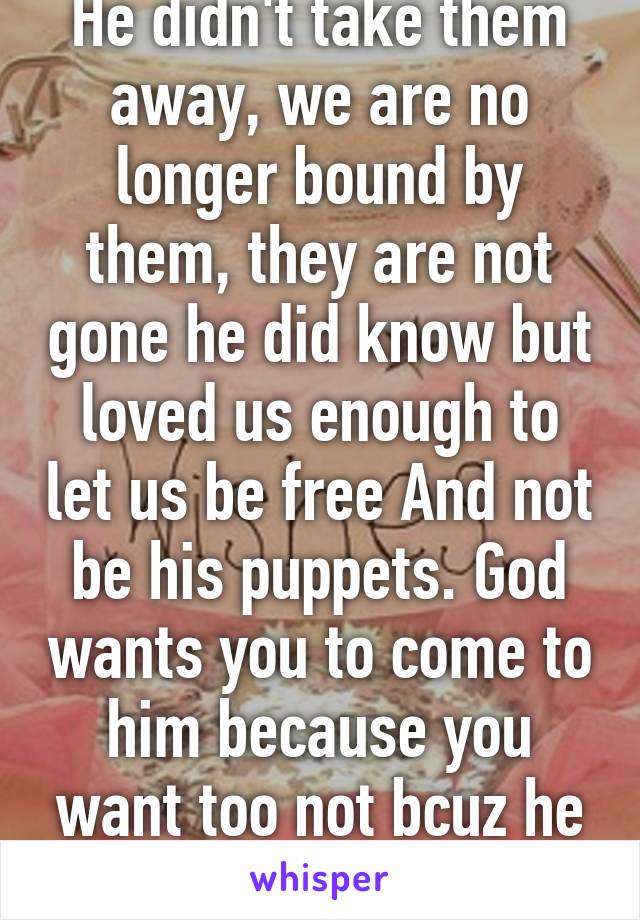 He didn't take them away, we are no longer bound by them, they are not gone he did know but loved us enough to let us be free And not be his puppets. God wants you to come to him because you want too not bcuz he made u