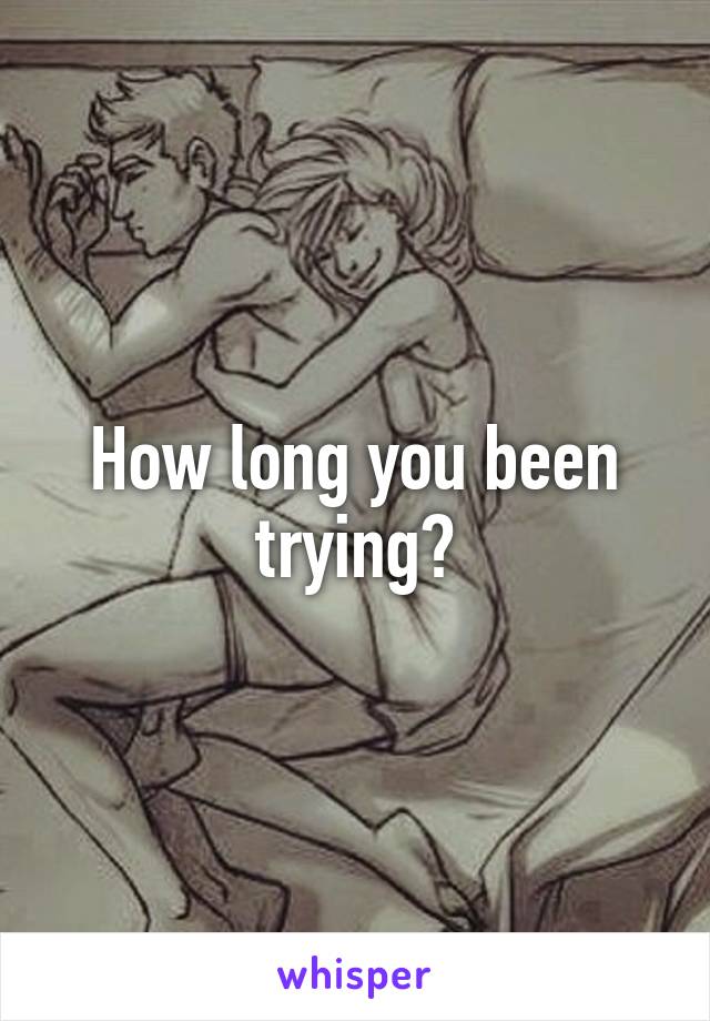 How long you been trying?