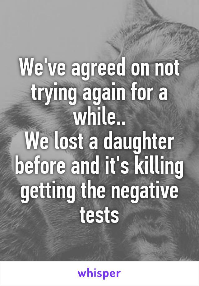 We've agreed on not trying again for a while..
We lost a daughter before and it's killing getting the negative tests