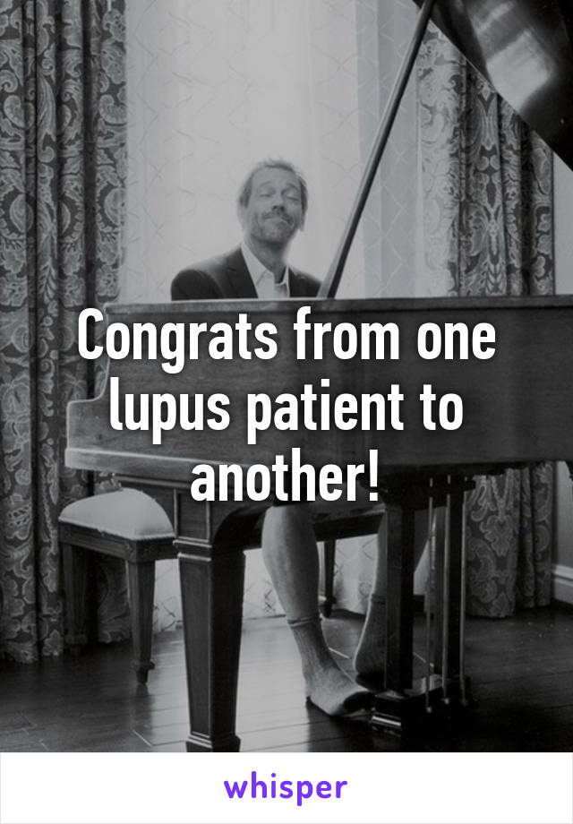 Congrats from one lupus patient to another!