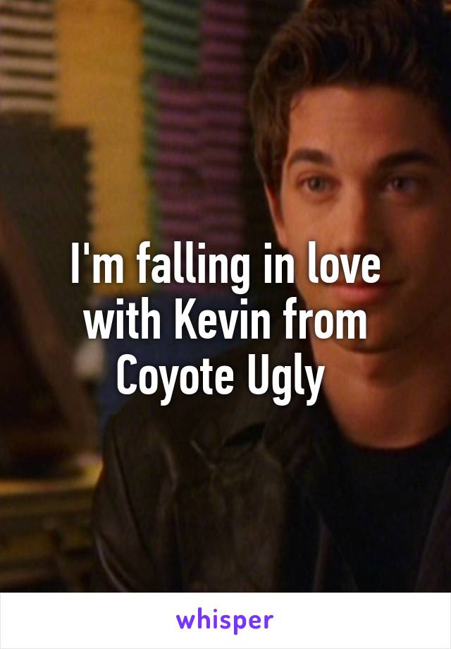I'm falling in love with Kevin from Coyote Ugly 