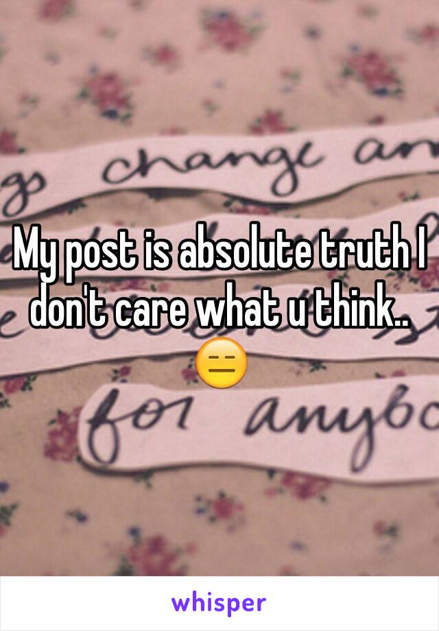 My post is absolute truth I don't care what u think.. 😑