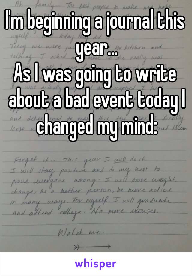 I'm beginning a journal this year...
As I was going to write about a bad event today I changed my mind: