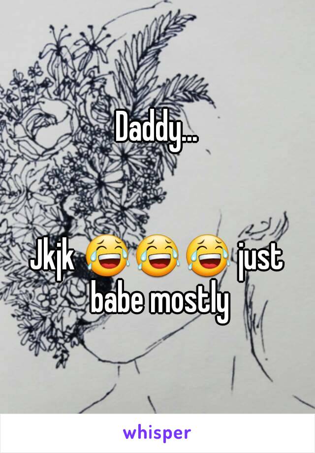 Daddy...


Jkjk 😂😂😂 just babe mostly