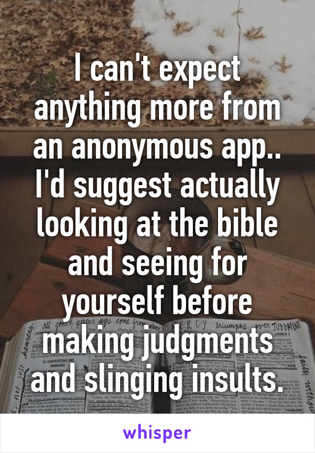 I can't expect anything more from an anonymous app.. I'd suggest actually looking at the bible and seeing for yourself before making judgments and slinging insults.