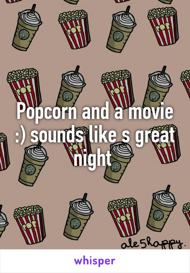 Popcorn and a movie :) sounds like s great night 