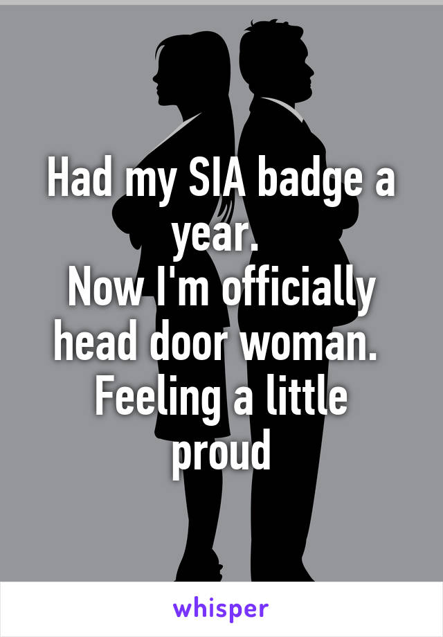 Had my SIA badge a year. 
Now I'm officially head door woman. 
Feeling a little proud