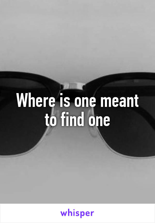 Where is one meant to find one