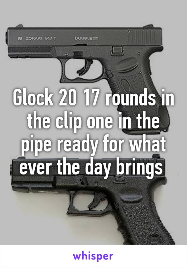 Glock 20 17 rounds in the clip one in the pipe ready for what ever the day brings 