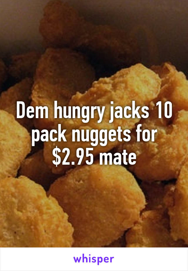 Dem hungry jacks 10 pack nuggets for $2.95 mate