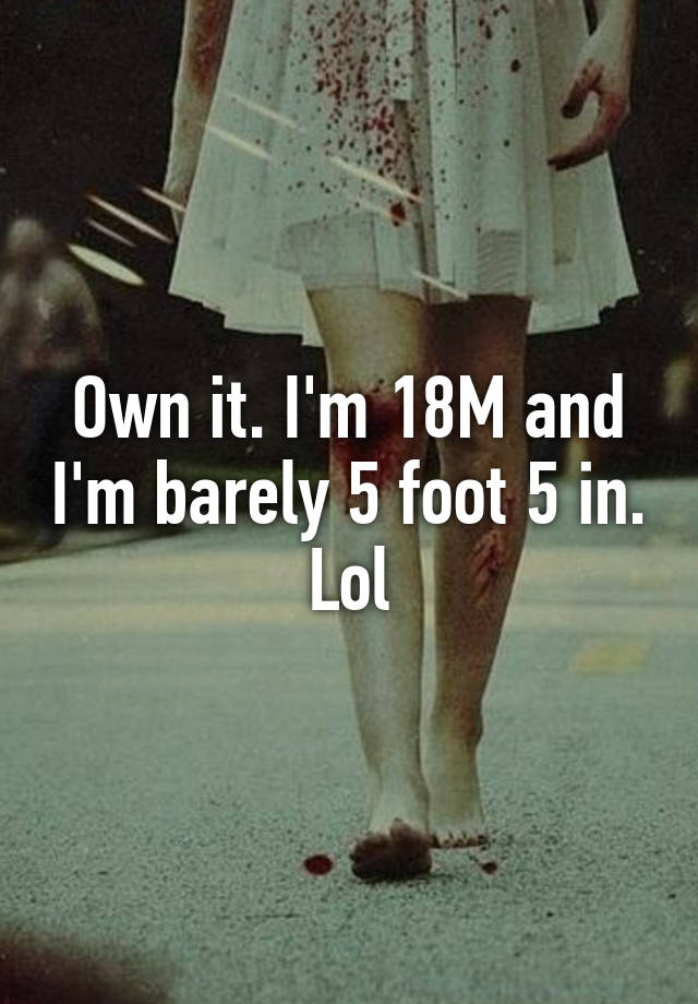 own-it-i-m-18m-and-i-m-barely-5-foot-5-in-lol