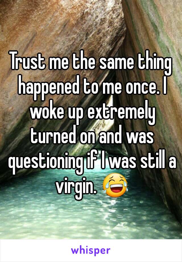 Trust me the same thing happened to me once. I woke up extremely turned on and was questioning if I was still a virgin. 😂