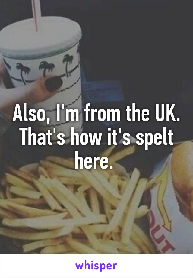Also, I'm from the UK. That's how it's spelt here. 
