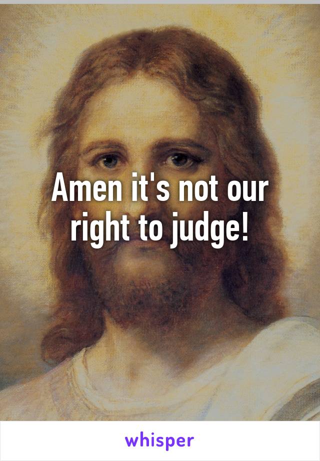 Amen it's not our right to judge!
