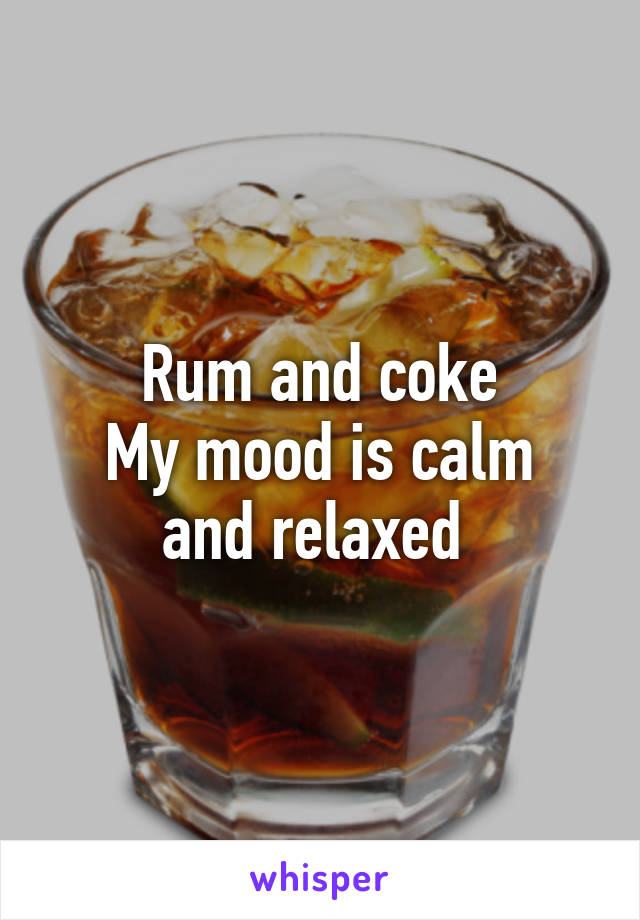 Rum and coke
My mood is calm and relaxed 