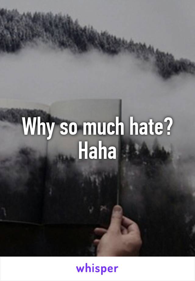 Why so much hate?
Haha