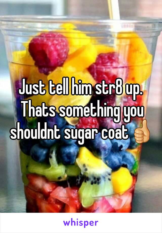 Just tell him str8 up. Thats something you shouldnt sugar coat👍