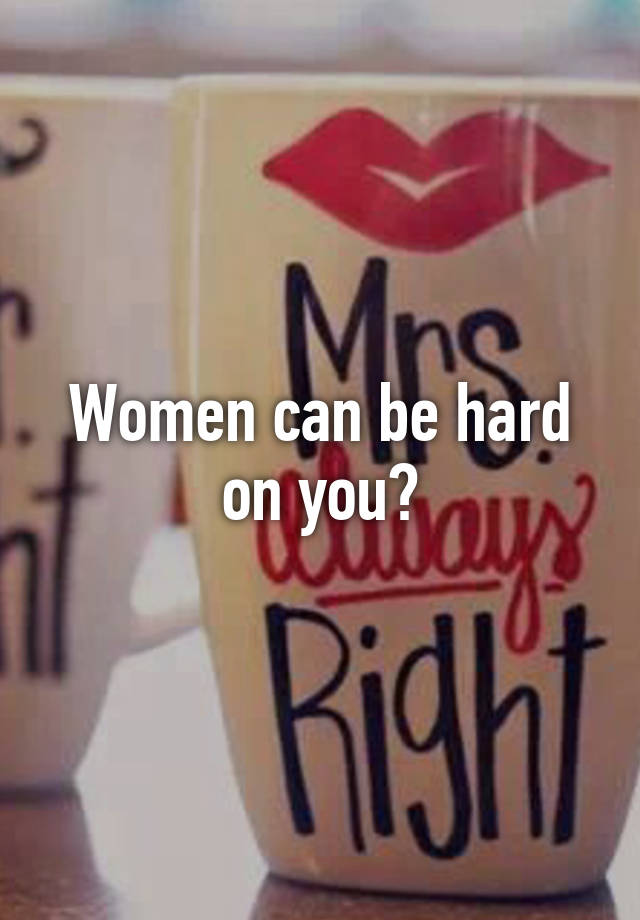 women-can-be-hard-on-you