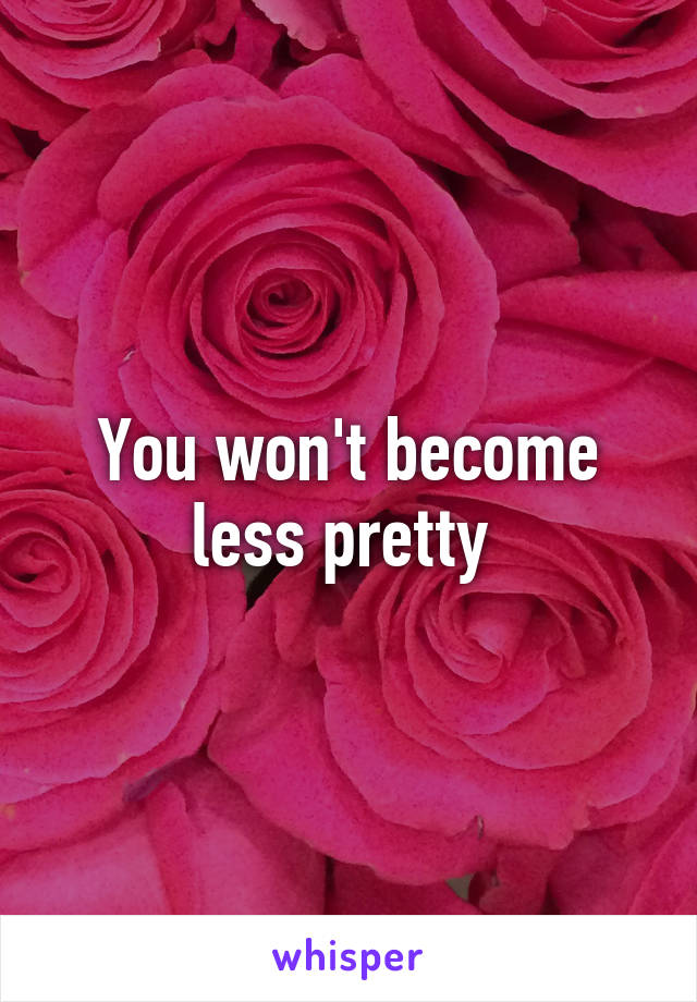 You won't become less pretty 