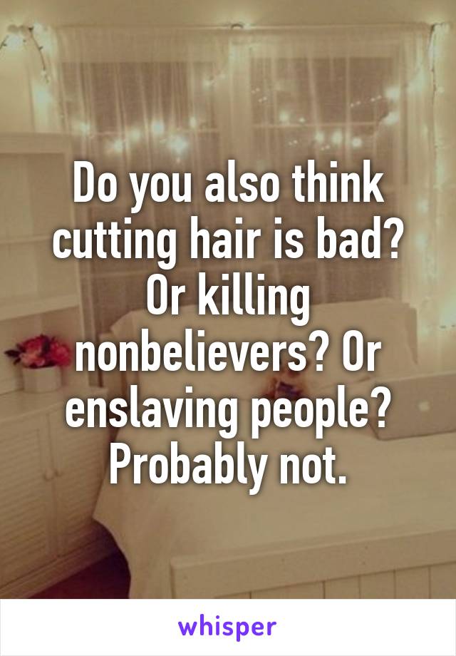 Do you also think cutting hair is bad? Or killing nonbelievers? Or enslaving people? Probably not.