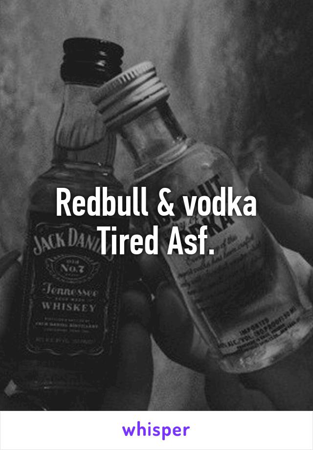 Redbull & vodka
Tired Asf.