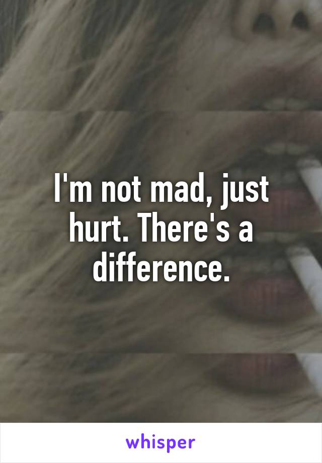 I'm not mad, just hurt. There's a difference.