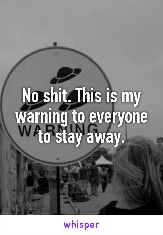 No shit. This is my warning to everyone to stay away.