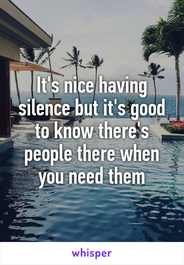 It's nice having silence but it's good to know there's people there when you need them