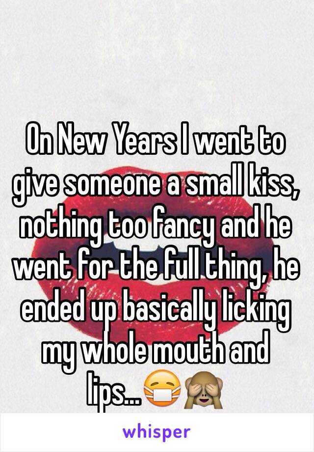 On New Years I went to give someone a small kiss, nothing too fancy and he went for the full thing, he ended up basically licking my whole mouth and lips...😷🙈