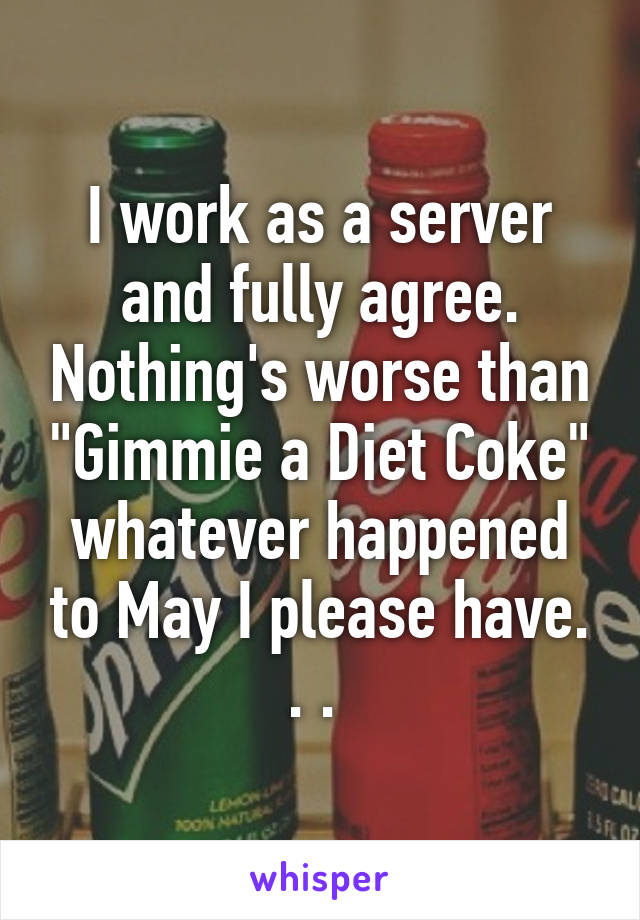 I work as a server and fully agree. Nothing's worse than "Gimmie a Diet Coke" whatever happened to May I please have. . . 