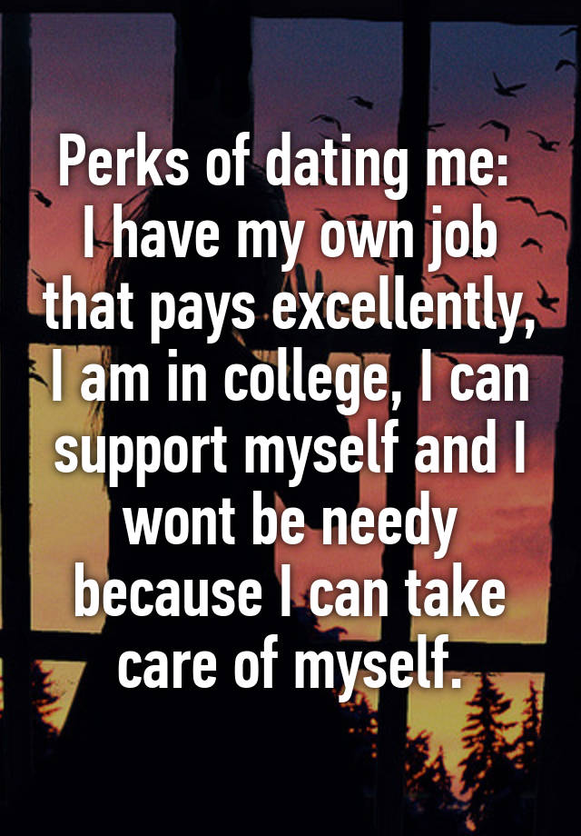 Perks of dating me: I have my own job that pays excellently, I am in ...