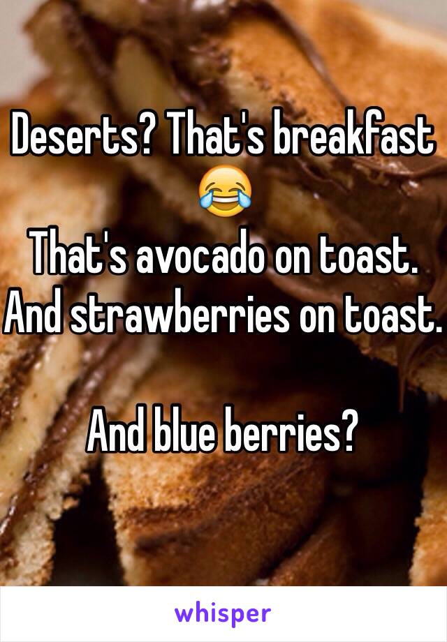 Deserts? That's breakfast 😂 
That's avocado on toast. 
And strawberries on toast. 

And blue berries?