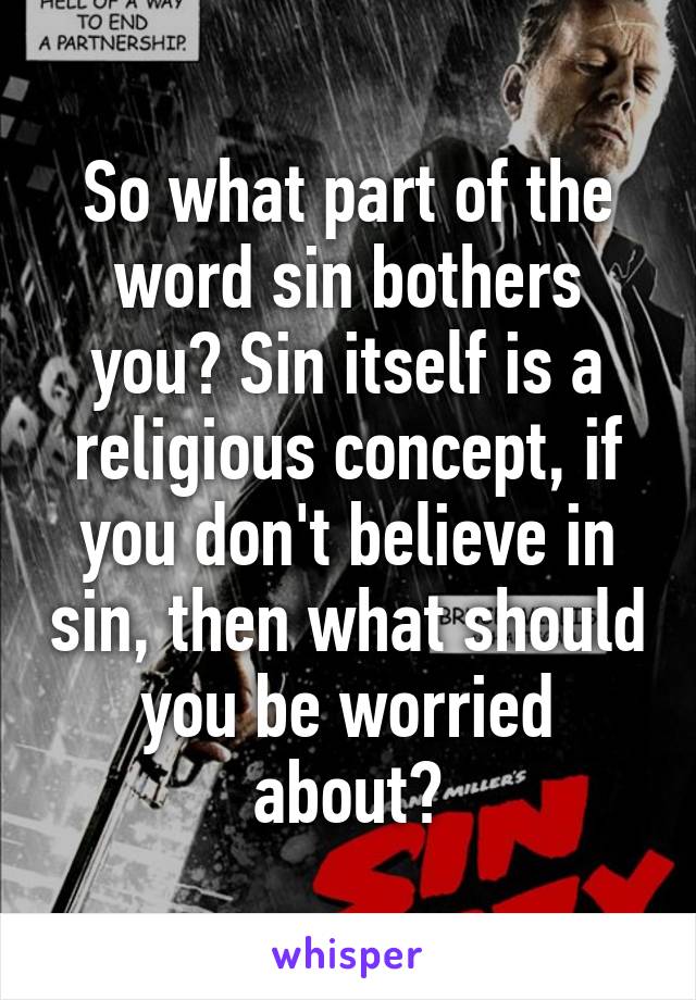 So what part of the word sin bothers you? Sin itself is a religious concept, if you don't believe in sin, then what should you be worried about?