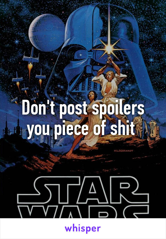 Don't post spoilers you piece of shit 