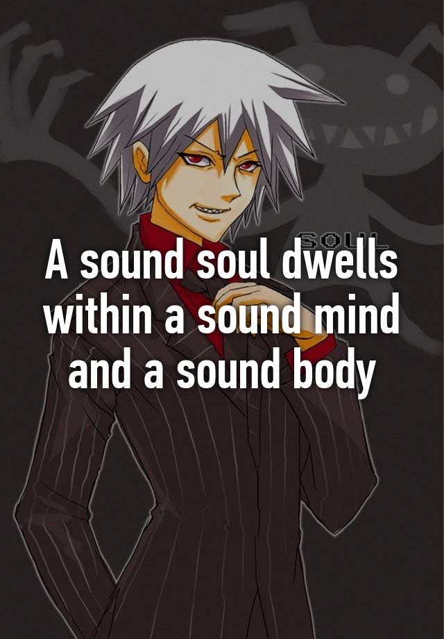 a-sound-soul-dwells-within-a-sound-mind-and-a-sound-body