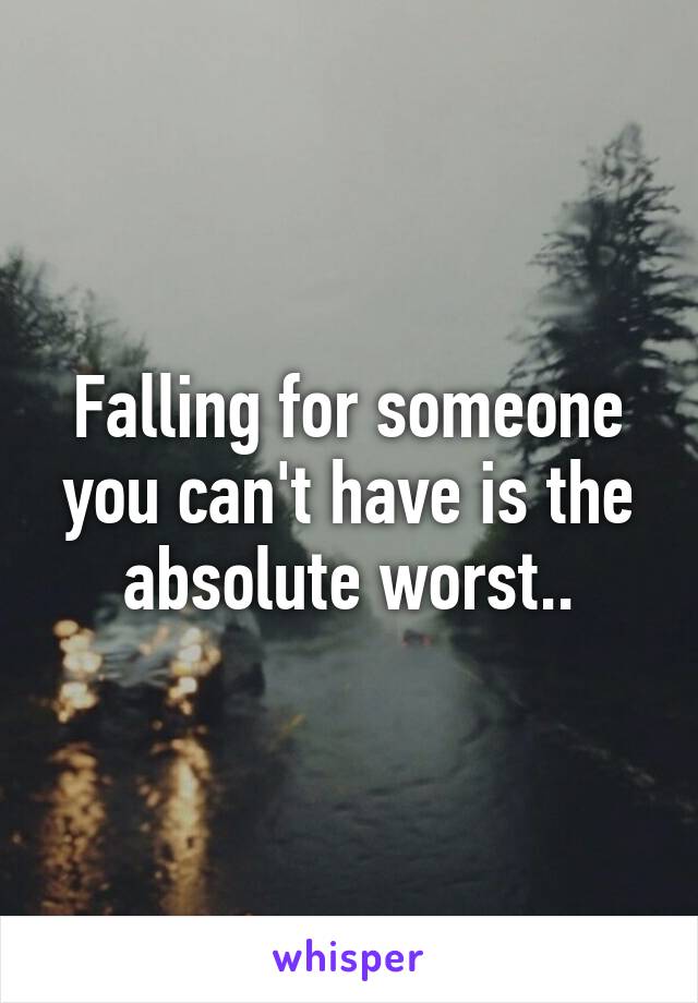 Falling for someone you can't have is the absolute worst..