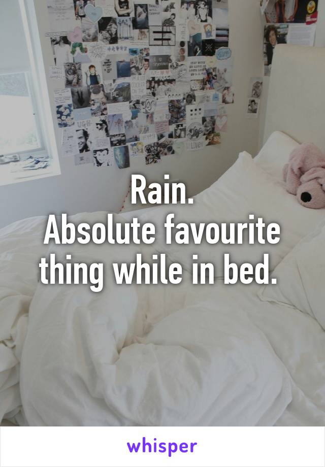 Rain.
Absolute favourite thing while in bed. 