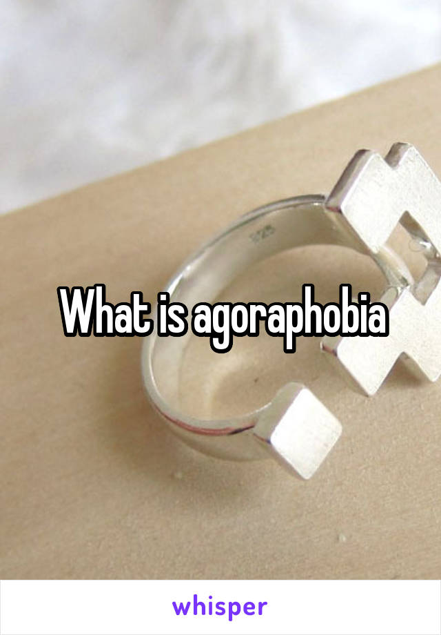 What is agoraphobia