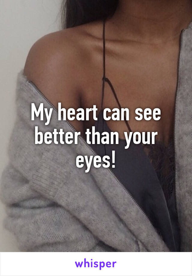 My heart can see better than your eyes!