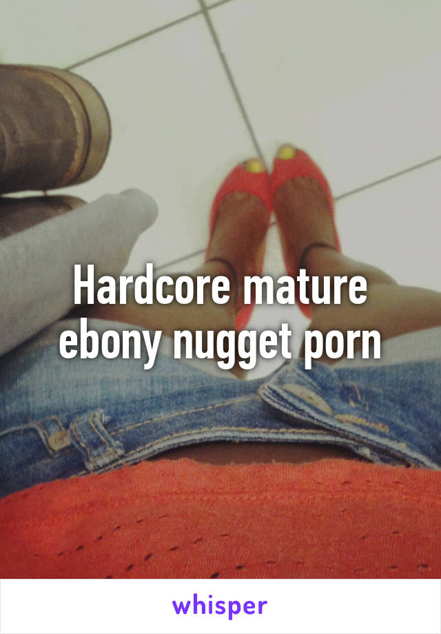 Hardcore mature ebony nugget porn