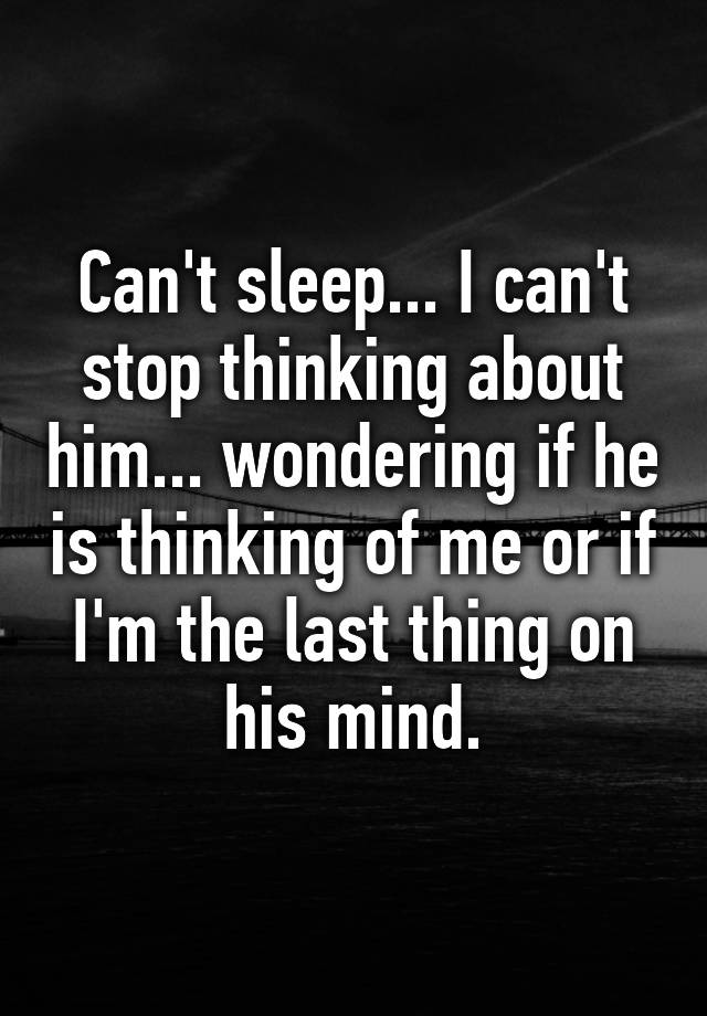 can-t-sleep-i-can-t-stop-thinking-about-him-wondering-if-he-is