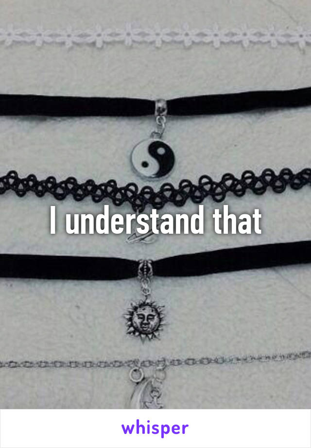 I understand that